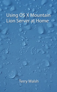 Using OS X Mountain Lion Server at Home by Terry Walsh