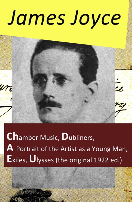 James Joyce: Chamber Music + Dubliners + A Portrait of the Artist as a Young Man + Exiles + Ulysses (the Original 1922 Ed.)