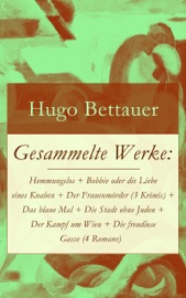 Gesammelte Werke: Hemmungslos + Bobbie oder die Liebe eines Knaben + Der Frauenmörder (3 Krimis) + Das blaue Mal + Die Stadt ohne Juden + Der Kampf um Wien + Die freudlose Gasse (4 Romane) - Hugo Bettauer