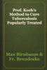 Prof. Koch’s Method to Cure Tuberculosis Popularly Treated - Max Birnbaum & Fr. Brendecke