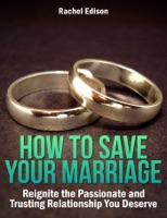 How To Save Your Marriage: Reignite the Passionate and Trusting Relationship You Deserve