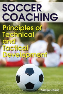 Soccer Coaching - Principles of Technical and Tactical Development by Andrew Caruso