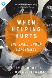 When Helping Hurts: The Small Group Experience - Steve Corbett & Brian Fikkert