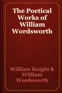The Poetical Works of William Wordsworth by William Knight & William Wordsworth
