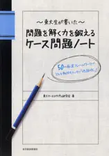 東大生が書いた 問題を解く力を鍛えるケース問題ノート ―50の厳選フレームワークで、どんな難問もスッキリ「地図化」!