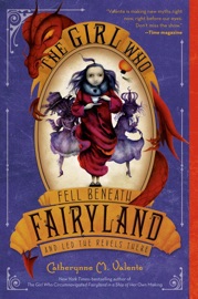 The Girl Who Fell Beneath Fairyland and Led the Revels There - Catherynne M. Valente