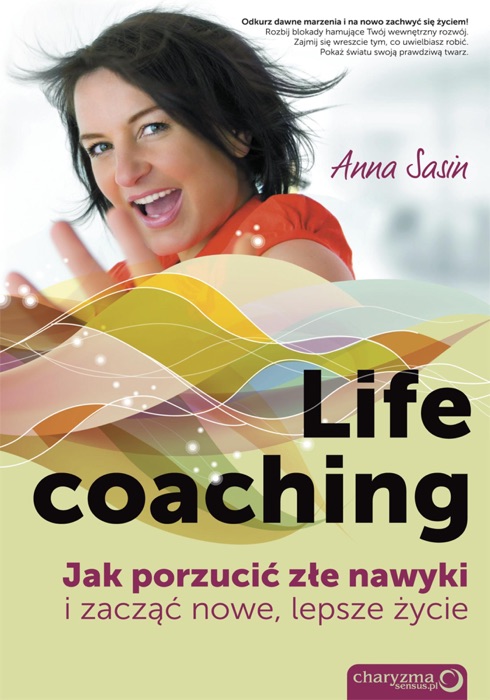 Life coaching. Jak porzucić złe nawyki i zacząć nowe, lepsze życie