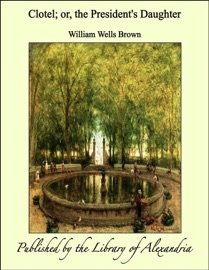 Clotel; or, the President's Daughter - William Wells Brown