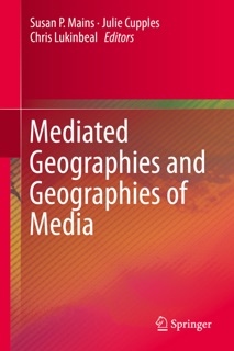 Mediated Geographies and Geographies of Media by Susan P. Mains, Julie Cupples & Chris Lukinbeal