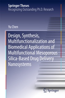 Design, Synthesis, Multifunctionalization and Biomedical Applications of Multifunctional Mesoporous Silica-Based Drug Delivery Nanosystems by Yu Chen