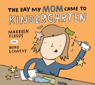 The Day My Mom Came to Kindergarten by Maureen Fergus & Mike Lowery