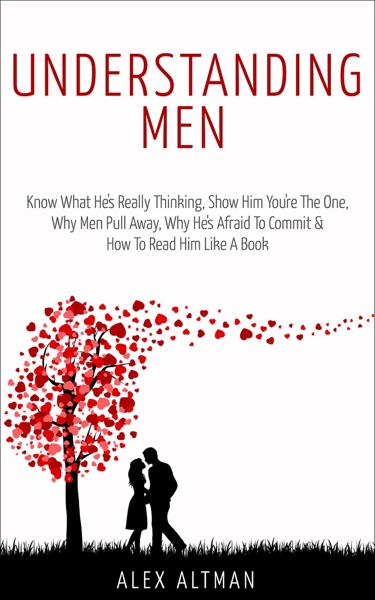 Understanding Men: Know What He's Really Thinking, Show Him You're the One, Why Men Pull Away, Why He's Afraid to Commit & How to Read Him Like a Book