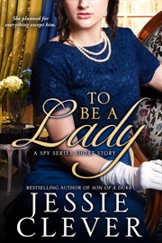 To Be a Lady: A Spy Series Short Story - Jessie Clever