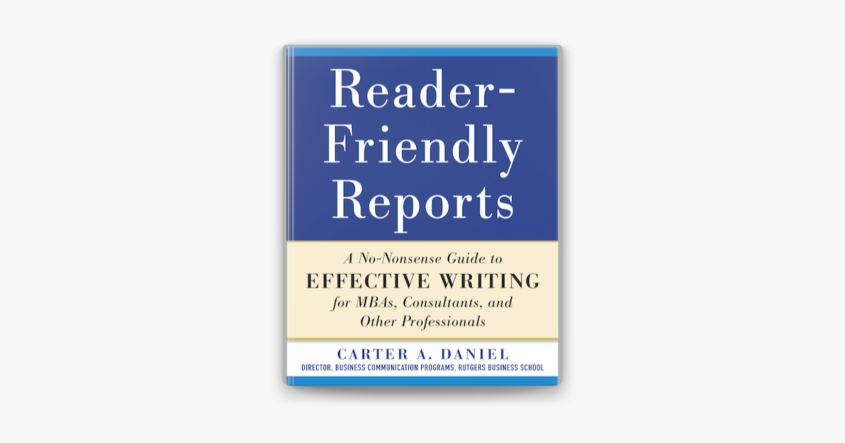 Reader-Friendly Reports: A No-nonsense Guide to Effective Writing for MBAs,  Consultants, and Other Professionals by Carter A. Daniel (ebook) - Apple  Books