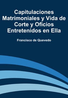 Capitulaciones matrimoniales y vida de corte y oficios entretenidos en ella by Francisco De Quevedo