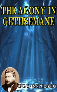 THE AGONY IN GETHSEMANE by Charles Spurgeon