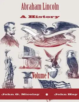 Abraham Lincoln : A History, Volume 1 (Illustrated)