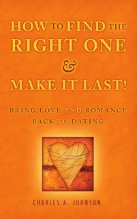How to Find the Right One and Make It Last! by Charles A. Johnson