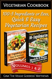 Vegetarian Cookbook: 100 - 5 Ingredients or Less, Quick & Easy Vegetarian Recipes (Volumes 1 & 2) - Gina Matthews