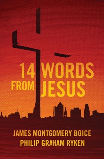 14 Words From Jesus by James Montgomery Boice & Philip G. Ryken