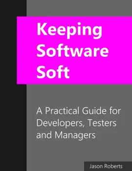 Keeping Software Soft: A Practical Guide for Developers, Testers, and Managers