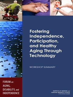Fostering Independence, Participation, and Healthy Aging Through Technology by Tracy A. Lustig, Steve Olson, Forum on Aging, Disability, and Independence, Board on Health Sciences Policy, Division of Behavioral and Social Sciences and Education, Institute of Medicine & National Research Council
