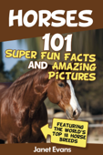 Horses: 101 Super Fun Facts and Amazing Pictures (Featuring the World's Top 18 Horse Breeds) - Janet Evans