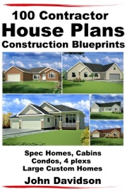 100 Contractor House Plans Construction Blueprints: Spec Homes, Cabins, Condos, 4 Plexs and Custom Homes - John Davidson