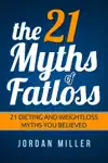 the 21 Myths Of Fat loss 21 Dieting and Weight loss Myths you Believed by Jordan Miller Book Summary, Reviews and Downlod