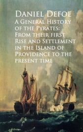 A General History of the Pyrates: From Their first Rise and Settlement in the Island of Providence to the Present Time - Daniel Defoe