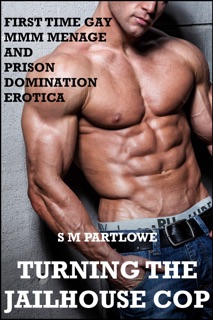 Turning the Jailhouse Cop (First Time Gay MMM Menage and Prison Domination Erotica) by S M Partlowe