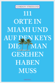 111 Orte in Miami und auf den Keys, die man gesehen haben muss - Gordon Streisand & Monika Elisa Schurr