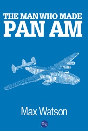 The Man Who Made Pan Am - Max Watson
