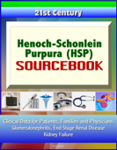 21st Century Henoch-Schonlein Purpura (HSP) Sourcebook: Clinical Data for Patients, Families, and Physicians - Glomerulonephritis, End Stage Renal Disease, Kidney Failure - Progressive Management