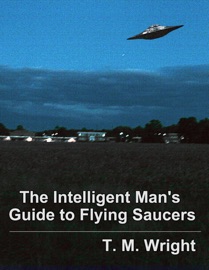 The Intelligent Man's Guide to Flying Saucers - T. M. Wright