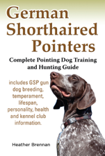 German Shorthaired Pointers: Complete Pointing Dog Training and Hunting Guide - Heather Brennan Cover Art