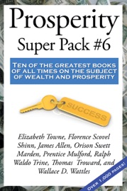 Prosperity Super Pack #6 - Ralph Waldo Trine, Florence Scovel Shinn, James Allen, Elizabeth Towne, Thomas Troward, Wallace D. Wattles, Orison Swett Marden & Warren Lapine