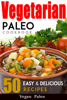 Vegetarian Paleo Cookbook 50 Easy and Delicious Recipes Volume 1 - Vegan Paleo