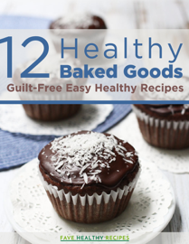 12 Healthy Baked Goods- Guilt-Free Easy Healthy Recipes