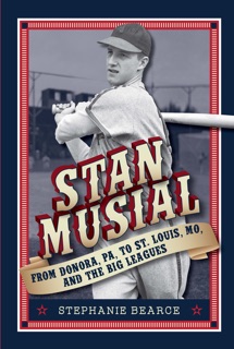 Stan Musial: From Donora, PA to St. Louis, MO, and the Big Leagues by Stephanie Bearce