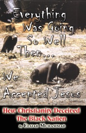 Everything Was Going So Well..., Then We Found Jesus: How Christianity Deceived The Black Nation - Elijah Muhammad