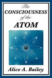 The Consciousness of the Atom - Alice A. Bailey