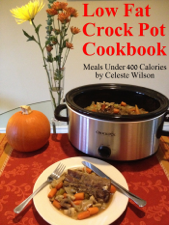Low Fat Crock Pot Cookbook: Meals Under 400 Calories - Celeste Wilson Cover Art