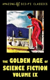 The Golden Age of Science Fiction - Volume IX - William Morrison, Betsy Curtis, Ross Rocklynne, Frank Robinson, Leroy Yerxa, Gordon Dickson, E.G. von Wald, Raymond Jones, Berkeley Livingston, John McGeevey & Robert Moore Williams