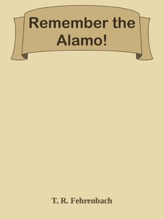 Remember the Alamo! by T. R. Fehrenbach