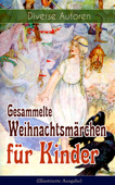 Gesammelte Weihnachtsmärchen für Kinder (Illustrierte Ausgabe) - Charles Dickens, Adalbert Stifter, Oscar Wilde, Selma Lagerlöf, Theodor Storm, Peter Rosegger, Hans Christian Andersen, Frances Hodgson Burnett, E. T. A. Hoffmann, O. Henry, Ludwig Thoma, Manfred Kyber, Heinrich Seidel, Luise Büchner, The Brothers Grimm, Hermann Löns, Wilhelm Raabe, Georg Ebers, Paula Dehmel, Kurt Tucholsky, Walter Benjamin & Ludwig Bechstein