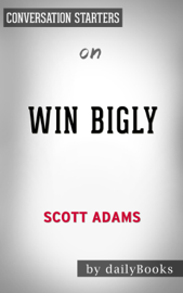 Win Bigly: Persuasion in a World Where Facts Don't Matter by Scott Adams:  Conversation Starters