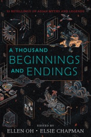 A Thousand Beginnings and Endings - Ellen Oh, Elsie Chapman, Renée Ahdieh, Sona Charaipotra, Preeti Chhibber, Roshani Chokshi, Aliette De Bodard, Melissa de la Cruz, Julie Kagawa, Rahul Kanakia, Lori M. Lee, E. C. Myers, Cindy Pon, Aisha Saeed, Shveta Thakrar & Alyssa Wong