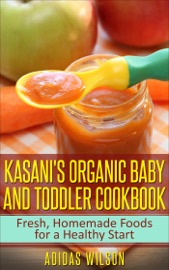 Kasani's Organic Baby and Toddler CookBook: Fresh, Homemade Foods for a Healthy Start - Adidas Wilson