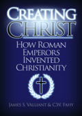 Creating Christ: How Roman Emperors Invented Christianity - James S. Valliant & C. W. Fahy